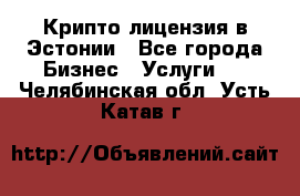 Крипто лицензия в Эстонии - Все города Бизнес » Услуги   . Челябинская обл.,Усть-Катав г.